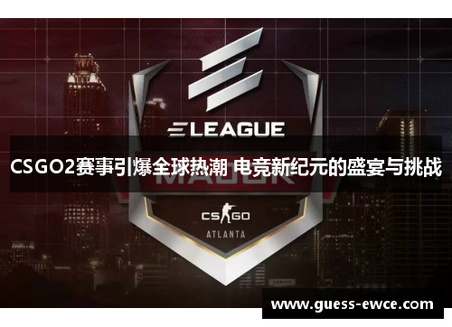 CSGO2赛事引爆全球热潮 电竞新纪元的盛宴与挑战